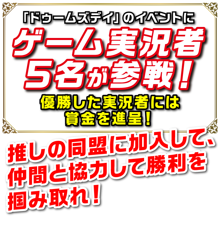 「ドゥームズデイ」のイベントにゲーム実況者5名が参戦！優勝した実況者には賞金を進呈！推しの同盟に加入して、仲間と協力して勝利を掴み取れ！